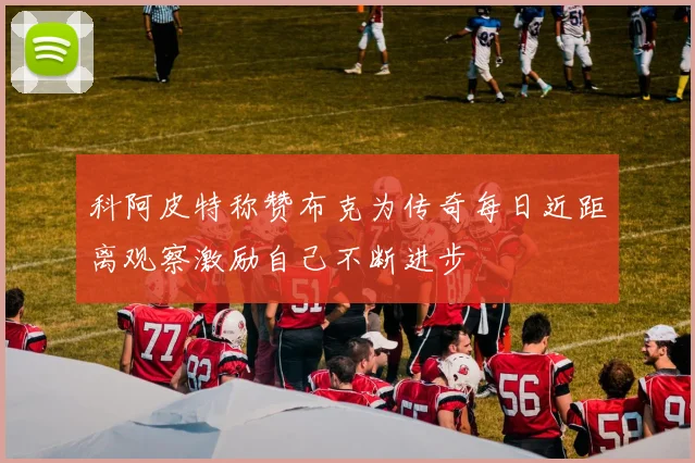 科阿皮特称赞布克为传奇每日近距离观察激励自己不断进步