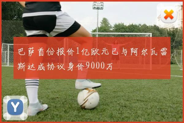 巴萨首份报价1亿欧元已与阿尔瓦雷斯达成协议身价9000万
