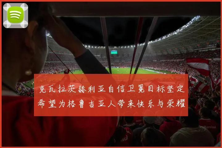 克瓦拉茨赫利亚自信卫冕目标坚定希望为格鲁吉亚人带来快乐与荣耀