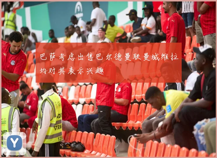 巴萨考虑出售巴尔德曼联曼城维拉均对其表示兴趣