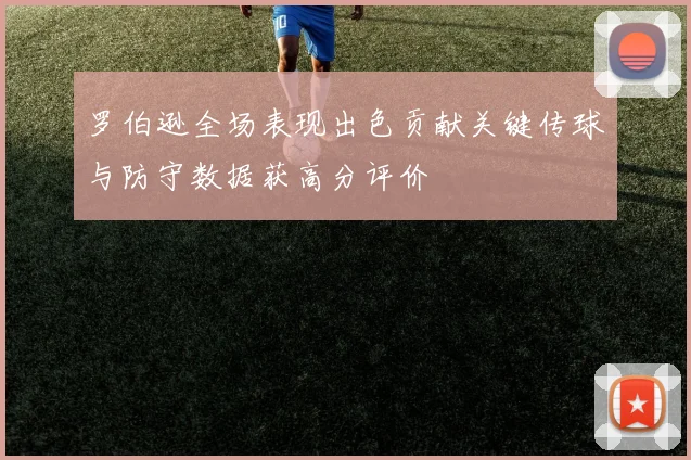 罗伯逊全场表现出色贡献关键传球与防守数据获高分评价