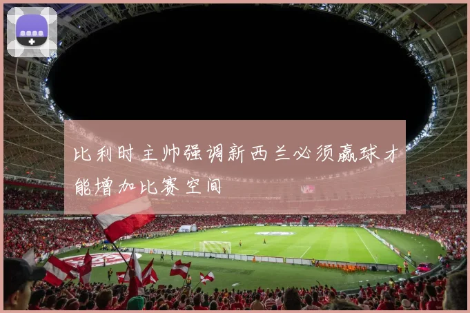 比利时主帅强调新西兰必须赢球才能增加比赛空间