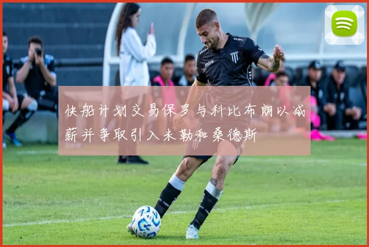 快船计划交易保罗与科比布朗以减薪并争取引入米勒和桑德斯