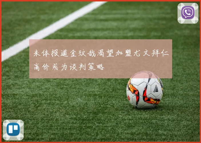 米体报道金玟哉渴望加盟尤文拜仁高价或为谈判策略
