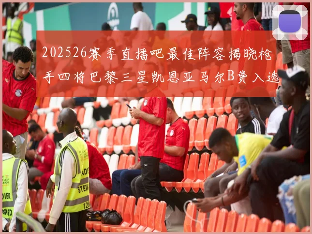 202526赛季直播吧最佳阵容揭晓枪手四将巴黎三星凯恩亚马尔B费入选