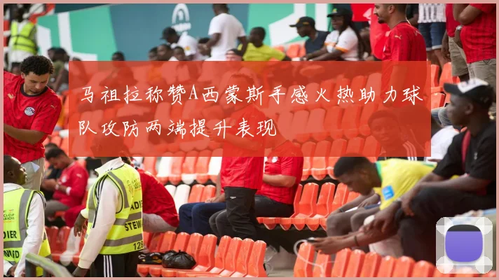 马祖拉称赞A西蒙斯手感火热助力球队攻防两端提升表现
